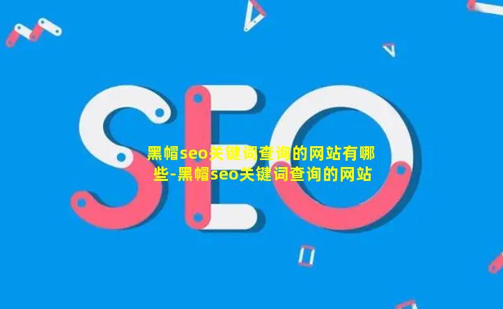 (黑帽seo)关键词查询的网站有哪些-(黑帽seo)关键词查询的网站有哪些软件