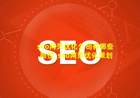 seo网页优化公司有哪些岗位_seo网页优化策划