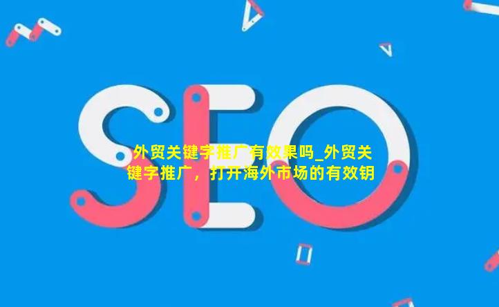 外贸关键字推广有效果吗_外贸关键字推广，打开海外市场的有效钥匙