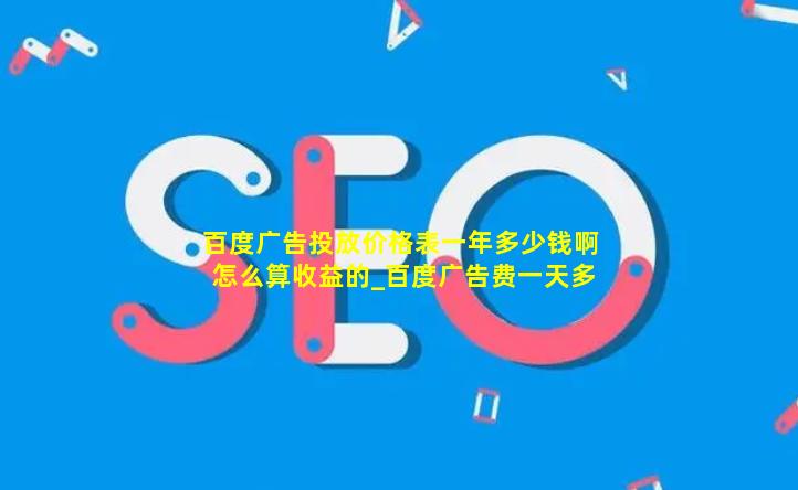 百度广告投放价格表一年多少钱啊怎么算收益的_百度广告费一天多少钱