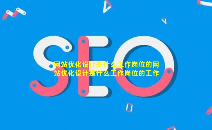 网站优化设计是什么工作岗位的(网站优化设计是什么工作岗位的工作内容)