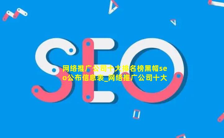 网络推广公司十大排名榜(黑帽seo)公布信息表_网络推广公司十大排名榜(黑帽seo)公布信息表深度剖析